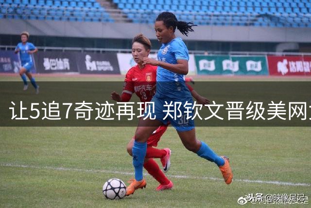 让5追7奇迹再现 郑钦文晋级美网女单八强
